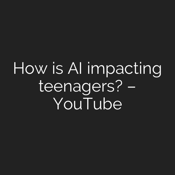 How is AI impacting teenagers? – YouTube