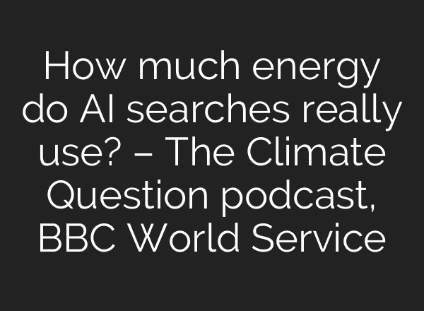 How much energy do AI searches really use? – The Climate Question podcast, BBC World Service