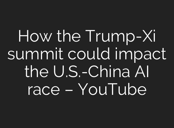 How the Trump-Xi summit could impact the U.S.-China AI race – YouTube