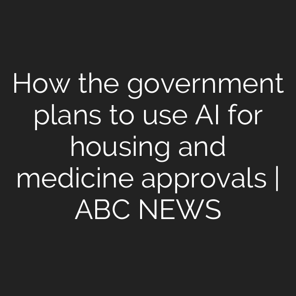 How the government plans to use AI for housing and medicine approvals | ABC NEWS