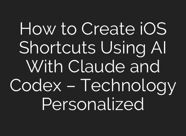 How to Create iOS Shortcuts Using AI With Claude and Codex – Technology Personalized