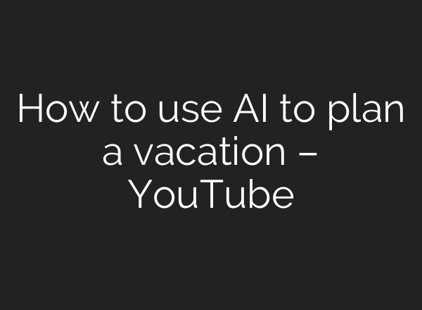 How to use AI to plan a vacation – YouTube