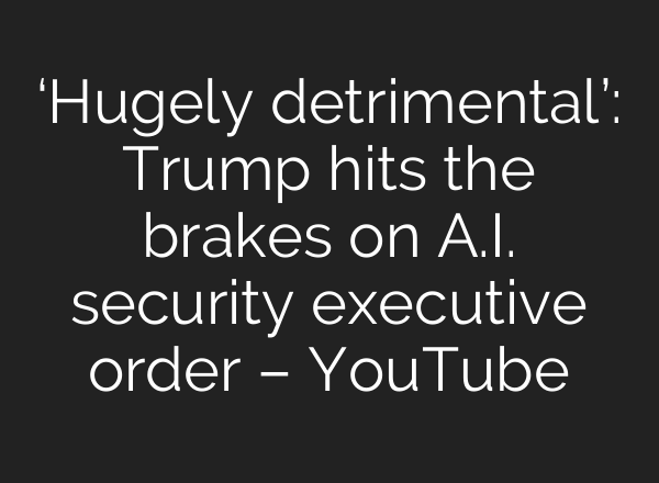 ‘Hugely detrimental’: Trump hits the brakes on A.I. security executive order – YouTube