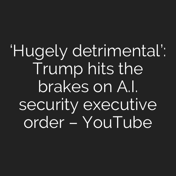 ‘Hugely detrimental’: Trump hits the brakes on A.I. security executive order – YouTube