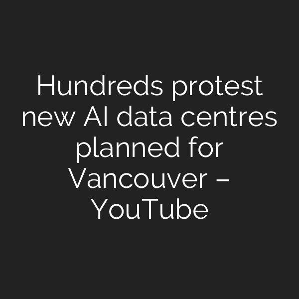 Hundreds protest new AI data centres planned for Vancouver – YouTube