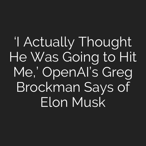 ‘I Actually Thought He Was Going to Hit Me,’ OpenAI’s Greg Brockman Says of Elon Musk
