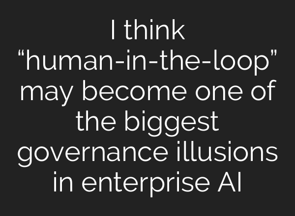 I think “human-in-the-loop” may become one of the biggest governance illusions in enterprise AI