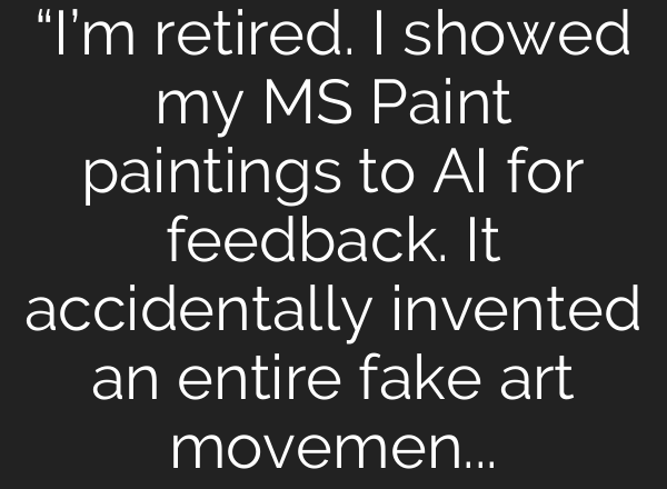 “I’m retired. I showed my MS Paint paintings to AI for feedback. It accidentally invented an entire fake art movement. Google believes it’s real.”