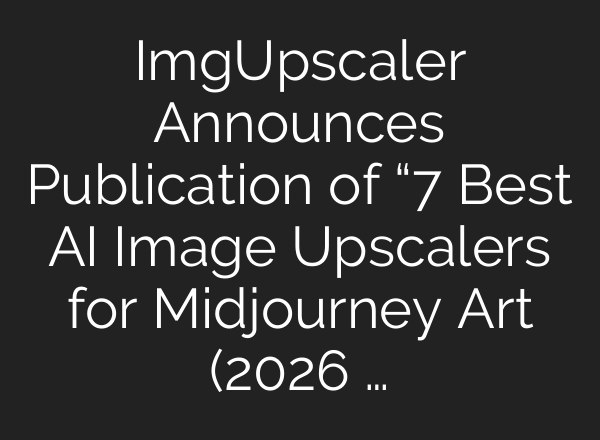 ImgUpscaler Announces Publication of “7 Best AI Image Upscalers for Midjourney Art (2026 …