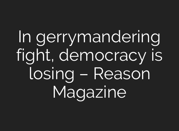 In gerrymandering fight, democracy is losing – Reason Magazine