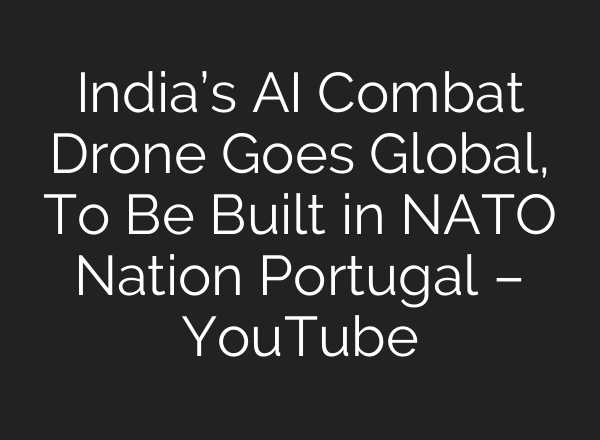 India’s AI Combat Drone Goes Global, To Be Built in NATO Nation Portugal – YouTube
