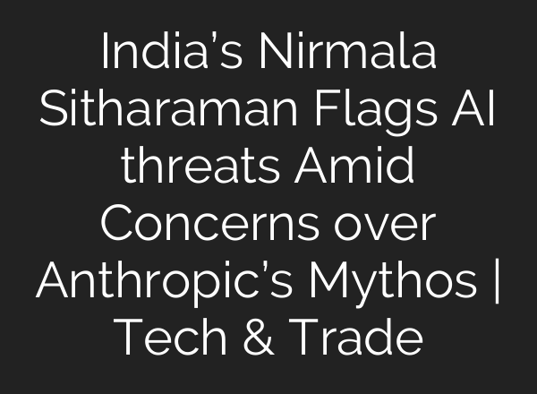 India’s Nirmala Sitharaman Flags AI threats Amid Concerns over Anthropic’s Mythos | Tech & Trade