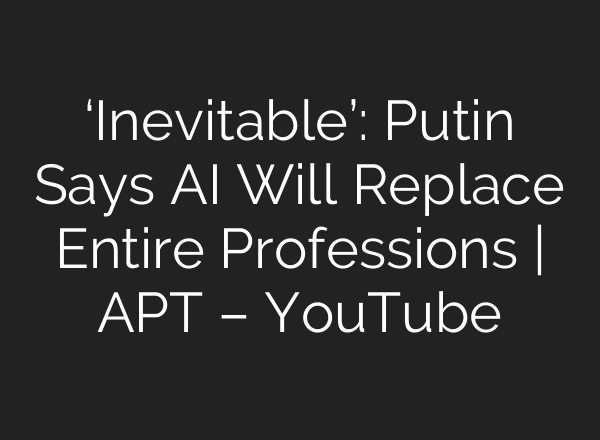 ‘Inevitable’: Putin Says AI Will Replace Entire Professions | APT – YouTube