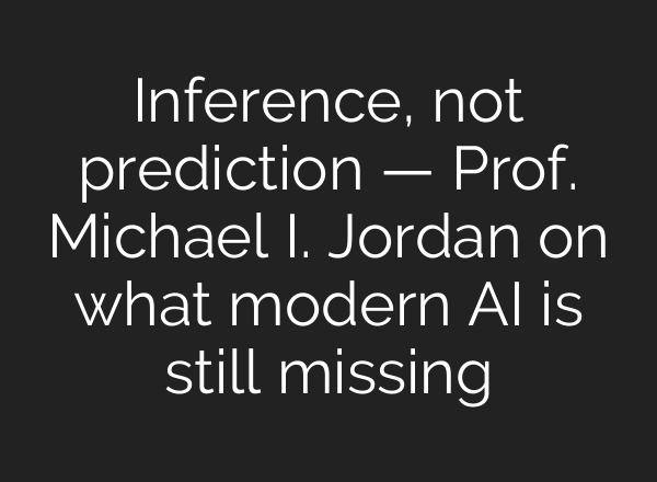 Inference, not prediction — Prof. Michael I. Jordan on what modern AI is still missing