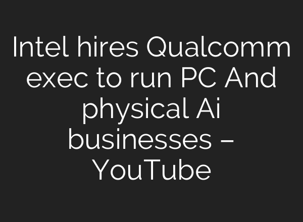 Intel hires Qualcomm exec to run PC And physical Ai businesses – YouTube