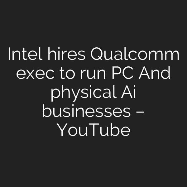 Intel hires Qualcomm exec to run PC And physical Ai businesses – YouTube