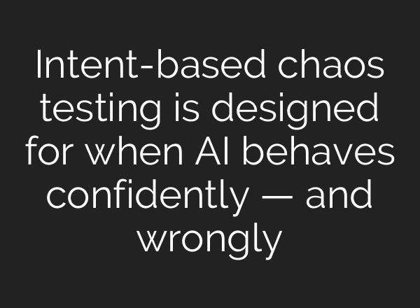 Intent-based chaos testing is designed for when AI behaves confidently — and wrongly