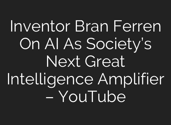 Inventor Bran Ferren On AI As Society’s Next Great Intelligence Amplifier – YouTube