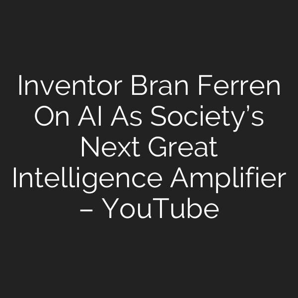 Inventor Bran Ferren On AI As Society’s Next Great Intelligence Amplifier – YouTube