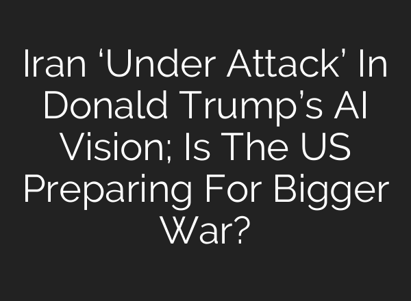 Iran ‘Under Attack’ In Donald Trump’s AI Vision; Is The US Preparing For Bigger War?