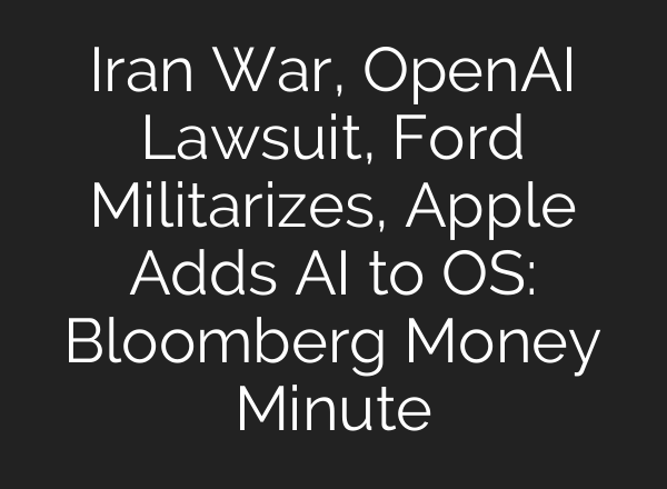 Iran War, OpenAI Lawsuit, Ford Militarizes, Apple Adds AI to OS: Bloomberg Money Minute
