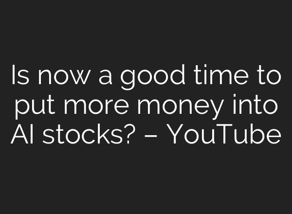 Is now a good time to put more money into AI stocks? – YouTube