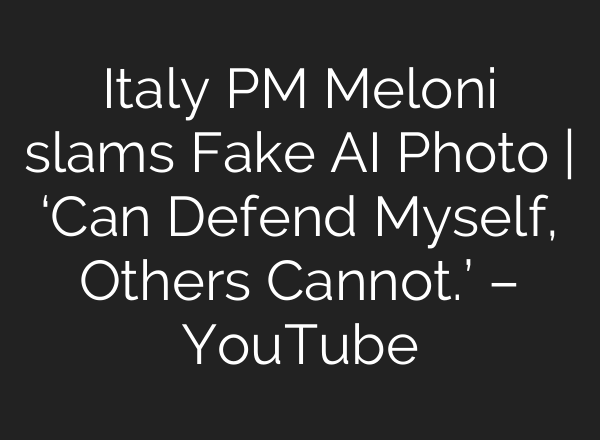 Italy PM Meloni slams Fake AI Photo | ‘Can Defend Myself, Others Cannot.’ – YouTube
