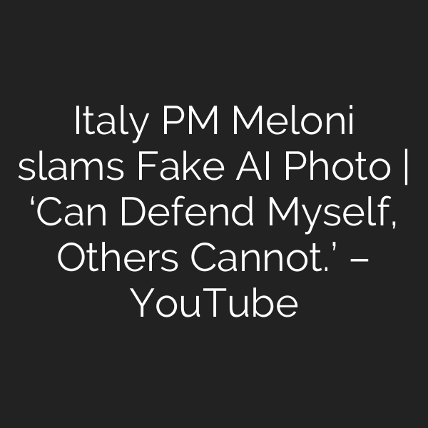 Italy PM Meloni slams Fake AI Photo | ‘Can Defend Myself, Others Cannot.’ – YouTube