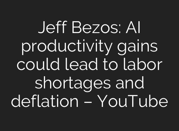 Jeff Bezos: AI productivity gains could lead to labor shortages and deflation – YouTube