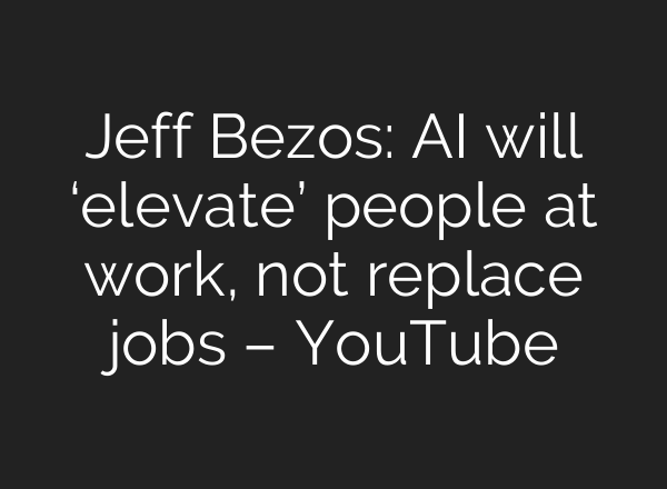 Jeff Bezos: AI will ‘elevate’ people at work, not replace jobs – YouTube