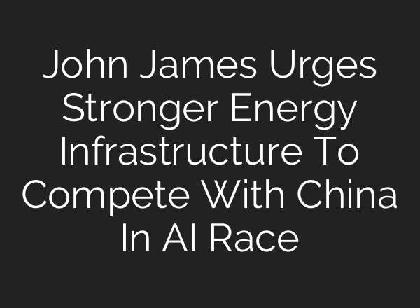 John James Urges Stronger Energy Infrastructure To Compete With China In AI Race