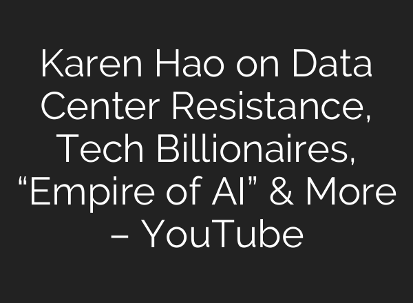 Karen Hao on Data Center Resistance, Tech Billionaires, “Empire of AI” & More – YouTube