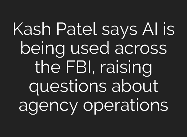 Kash Patel says AI is being used across the FBI, raising questions about agency operations