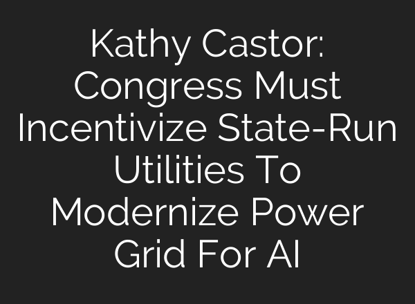 Kathy Castor: Congress Must Incentivize State-Run Utilities To Modernize Power Grid For AI