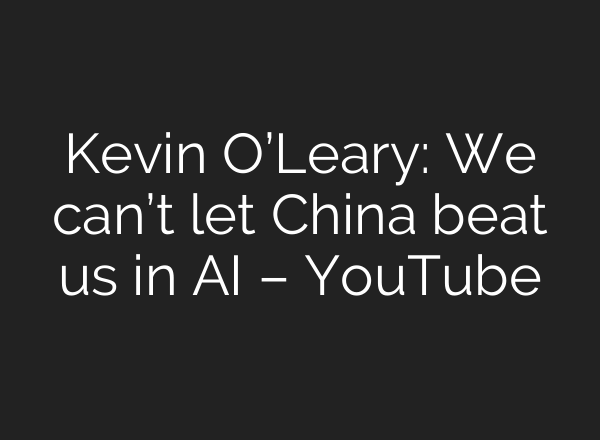 Kevin O’Leary: We can’t let China beat us in AI – YouTube