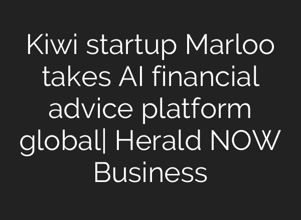 Kiwi startup Marloo takes AI financial advice platform global| Herald NOW Business