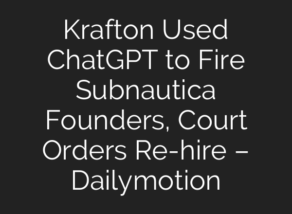 Krafton Used ChatGPT to Fire Subnautica Founders, Court Orders Re-hire – Dailymotion