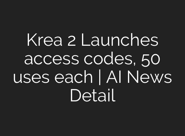Krea 2 Launches access codes, 50 uses each | AI News Detail
