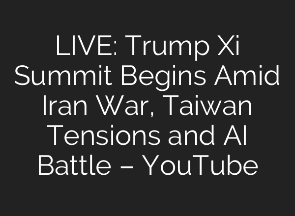 LIVE: Trump Xi Summit Begins Amid Iran War, Taiwan Tensions and AI Battle – YouTube