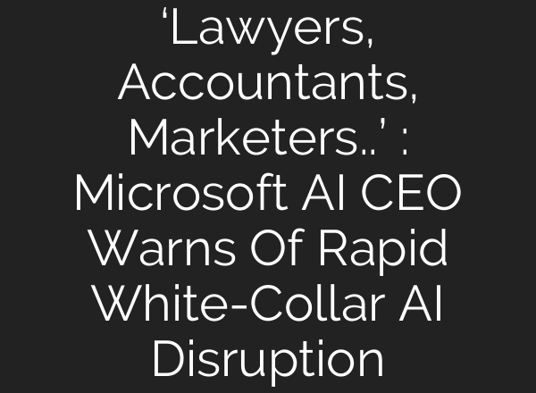 ‘Lawyers, Accountants, Marketers..’ : Microsoft AI CEO Warns Of Rapid White-Collar AI Disruption