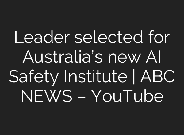 Leader selected for Australia’s new AI Safety Institute | ABC NEWS – YouTube