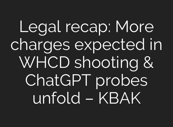 Legal recap: More charges expected in WHCD shooting & ChatGPT probes unfold – KBAK
