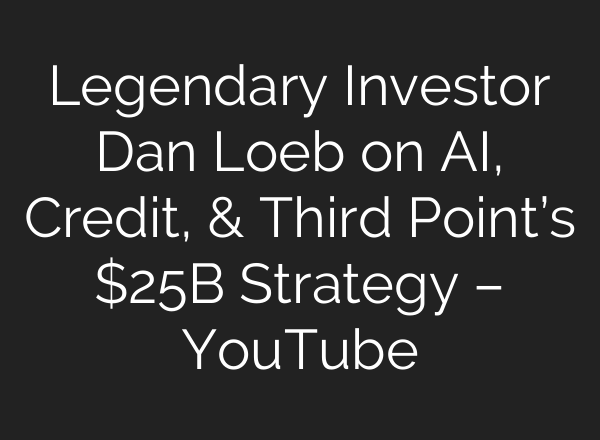 Legendary Investor Dan Loeb on AI, Credit, & Third Point’s $25B Strategy – YouTube