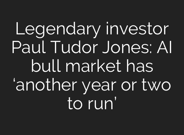 Legendary investor Paul Tudor Jones: AI bull market has ‘another year or two to run’