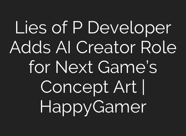 Lies of P Developer Adds AI Creator Role for Next Game’s Concept Art | HappyGamer
