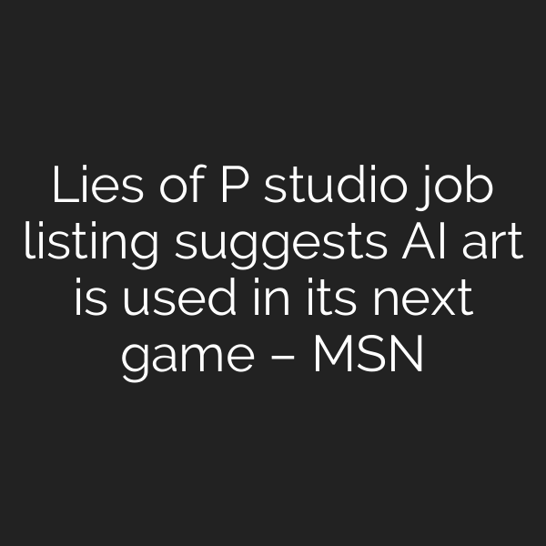 Lies of P studio job listing suggests AI art is used in its next game – MSN