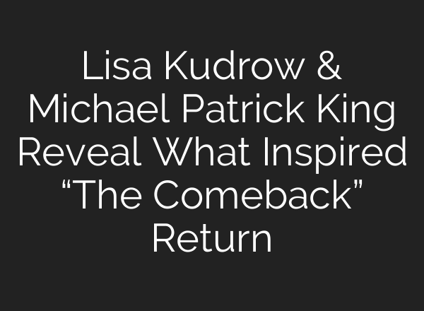 Lisa Kudrow & Michael Patrick King Reveal What Inspired “The Comeback” Return