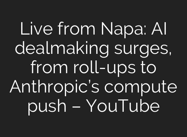 Live from Napa: AI dealmaking surges, from roll-ups to Anthropic’s compute push – YouTube
