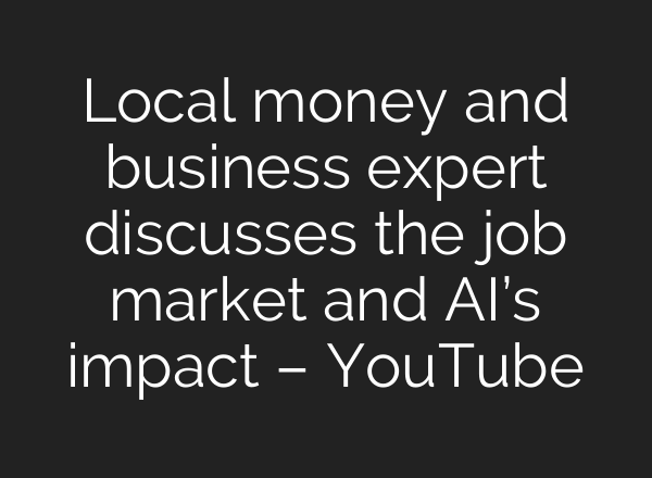 Local money and business expert discusses the job market and AI’s impact – YouTube
