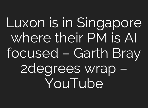 Luxon is in Singapore where their PM is AI focused – Garth Bray 2degrees wrap – YouTube